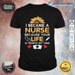 I Became A Nurse Because Of Your Life Is Worth My Time Shirt