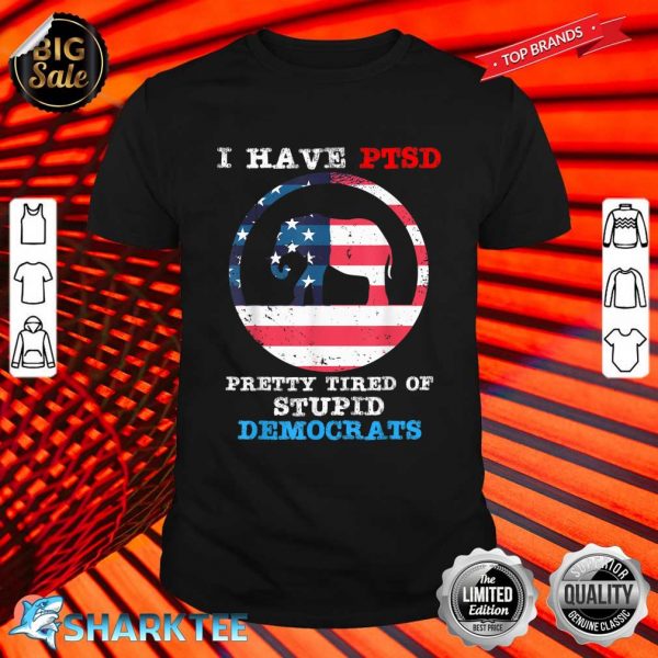 I Have PTSD Pretty Tired Of Stupid Democrats 2024 Shirt