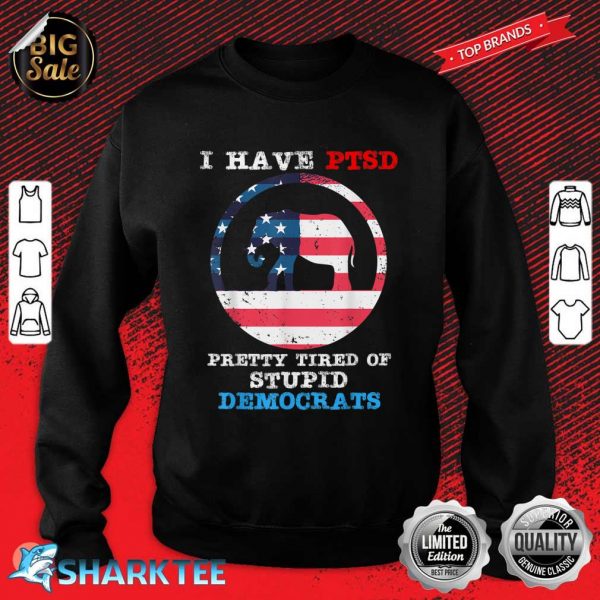 I Have PTSD Pretty Tired Of Stupid Democrats 2024 Sweatshirt