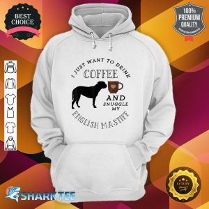 I Just Want To Drink Coffee And Snuggle My English Mastiff Hoodie