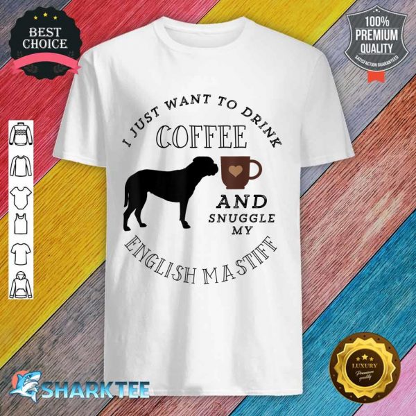 I Just Want To Drink Coffee And Snuggle My English Mastiff Shirt