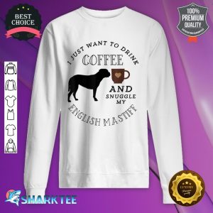 I Just Want To Drink Coffee And Snuggle My English Mastiff Sweatshirt