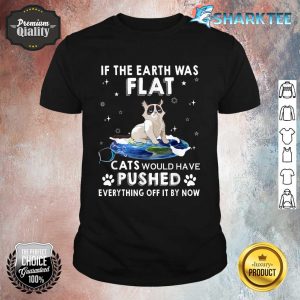 If The Earth Was Flat Cats Would Have Pushed Everything Off Shirt