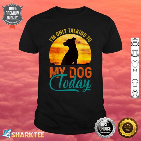 I'm Only Talking to My Dog Today Funny Shirt