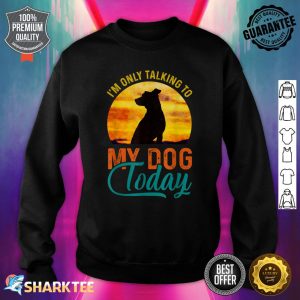 I'm Only Talking to My Dog Today Funny Sweatshirt