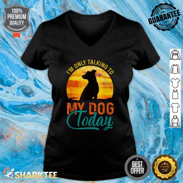 I'm Only Talking to My Dog Today Funny V-neck