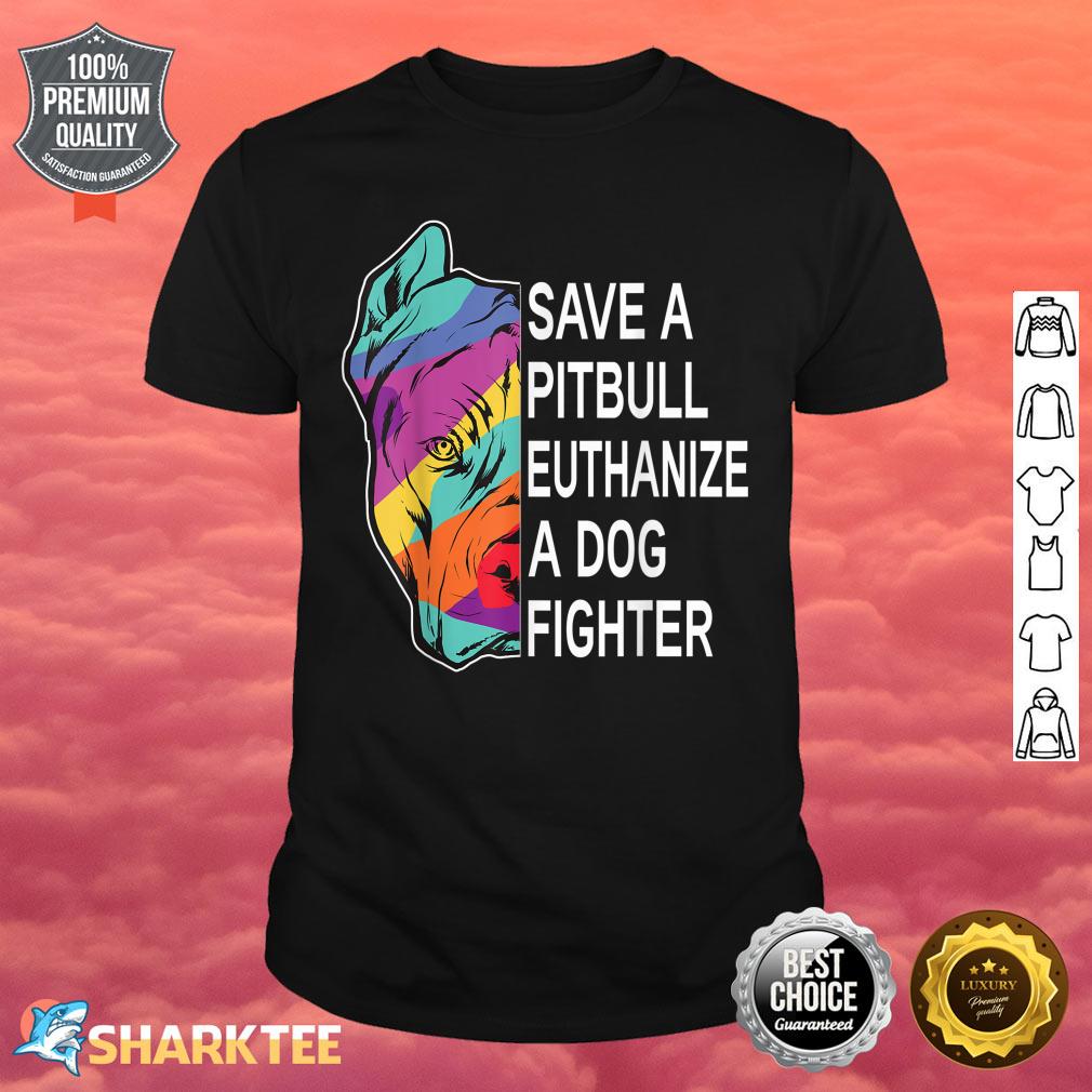 Save a Pitbull Euthanize a Dog Fighter Clothing Shirt