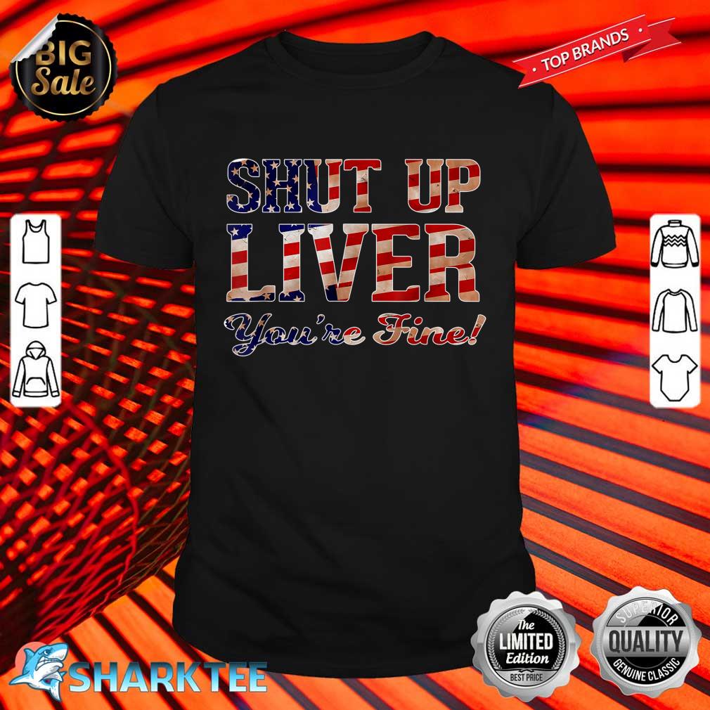 Shut Up Liver You're Fine T-Shirt Patriotic USA Flag Shirt