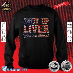 Shut Up Liver You're Fine T-Shirt Patriotic USA Flag Sweatshirt