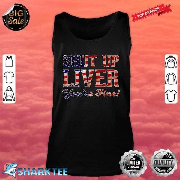 Shut Up Liver You're Fine T-Shirt Patriotic USA Flag Tank Top