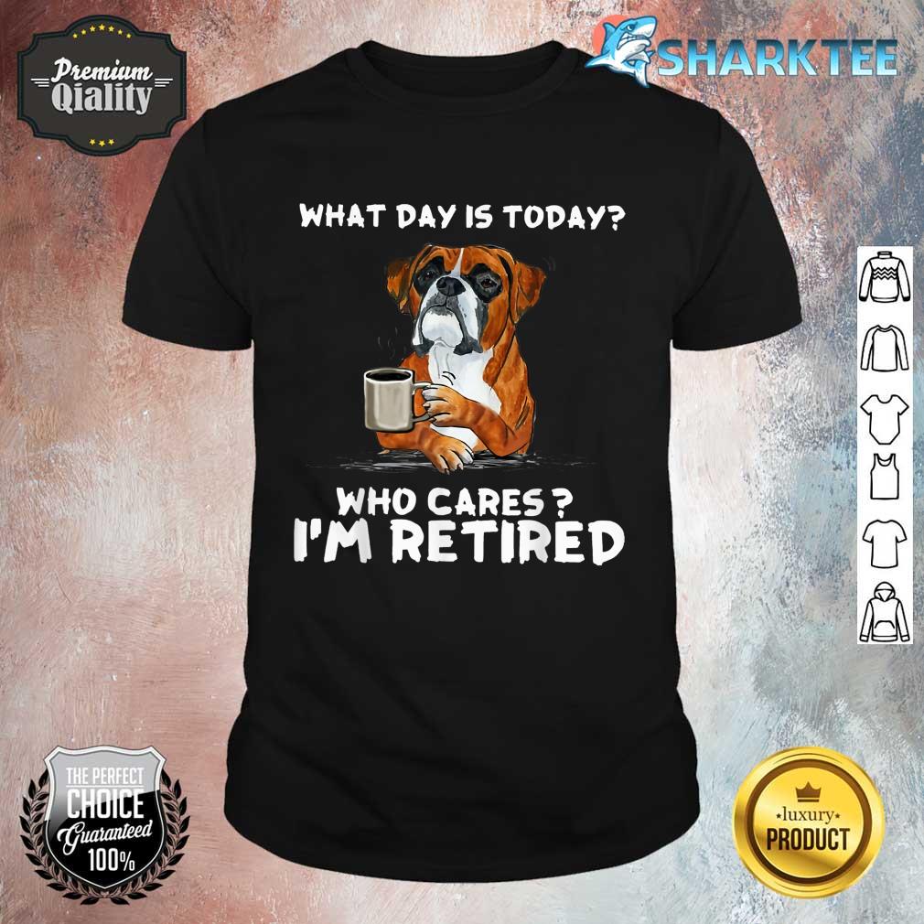 What Day Is Today Who Care I'm Retired Funny Boxer Dog Shirt