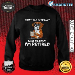 What Day Is Today Who Care I'm Retired Funny Boxer Dog Sweatshirt