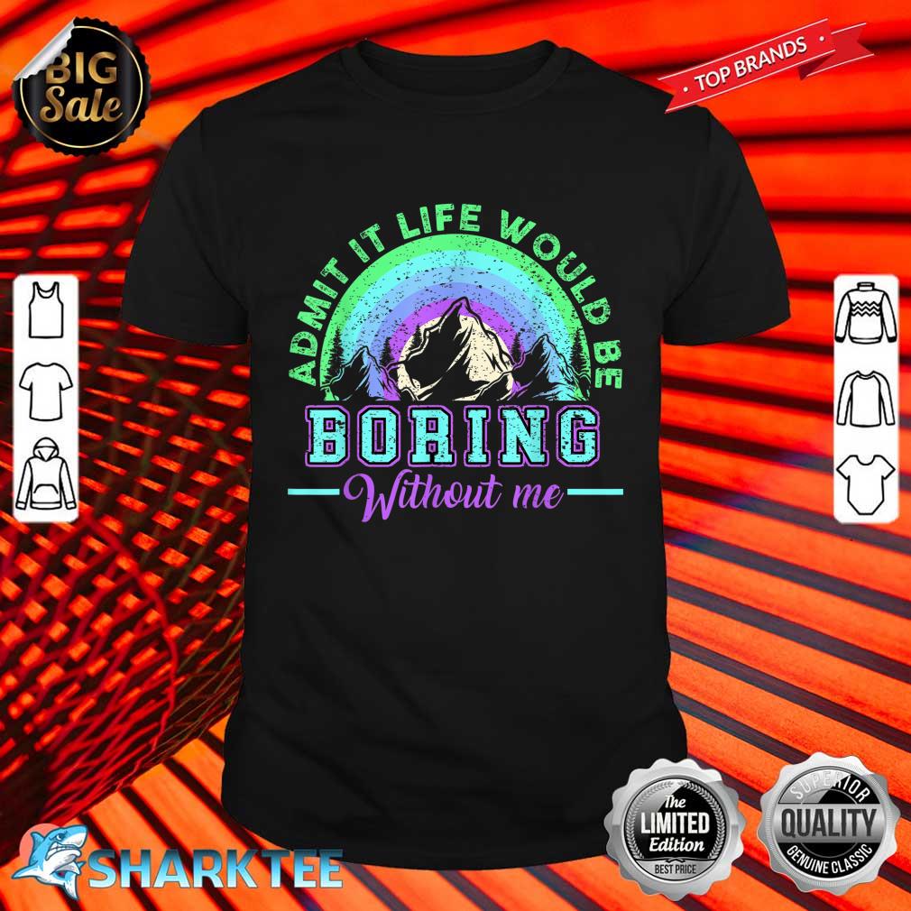 Admit It Life Would Be Boring Without Me Funny Saying Shirt 