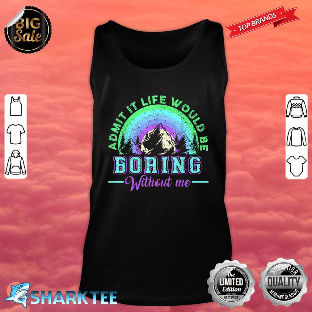 Admit It Life Would Be Boring Without Me Funny Saying Tank top