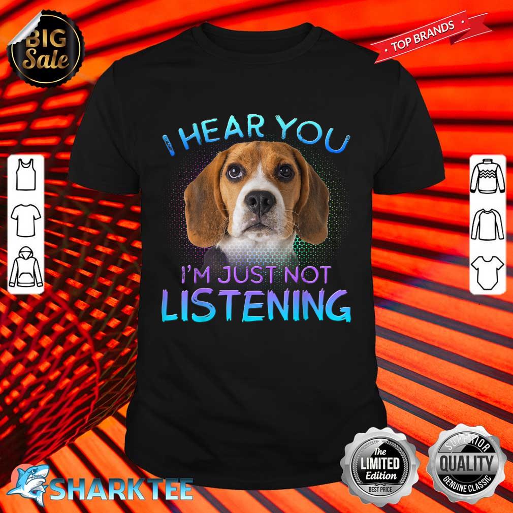 Beagle I Hear You Not Listening Shirt