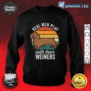 Dachshund Weiner Dog Real Men Play With Their Weiners Sweatshirt