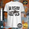 Funny Car Graphic Id Rather Be Classic Than Old Fathers Day Shirt