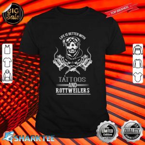 Life Is Better With Tattoos And Rottweilers Shirt