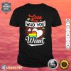 Love Who You Want Gay Lebian Transsexual Pride LGBT Month Shirt