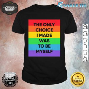 The Only Choice I Made Was To Be My Self Shirt