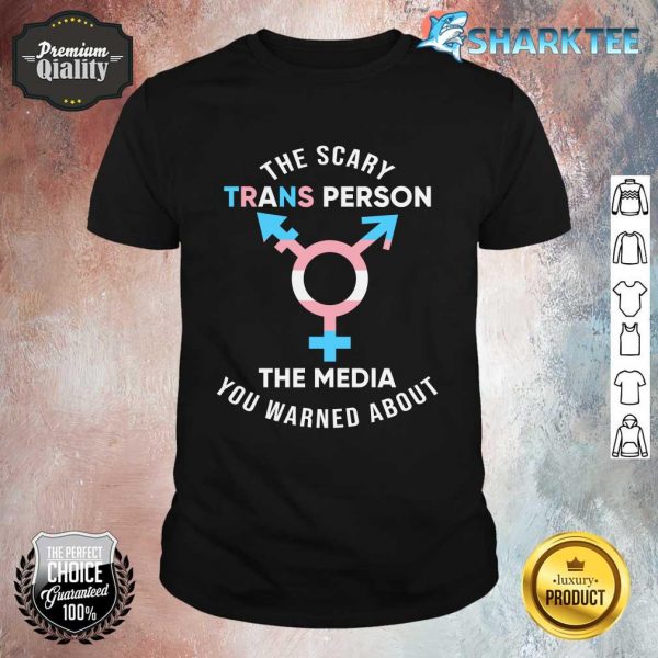 The Scary Trans Person The Media You Warned About Shirt