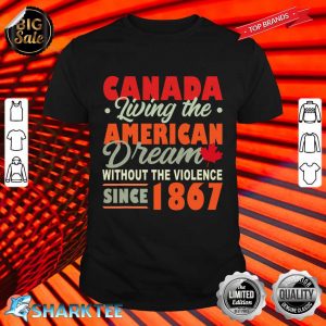 Canada Living The American Dream Without Violence Since 1867 Shirt