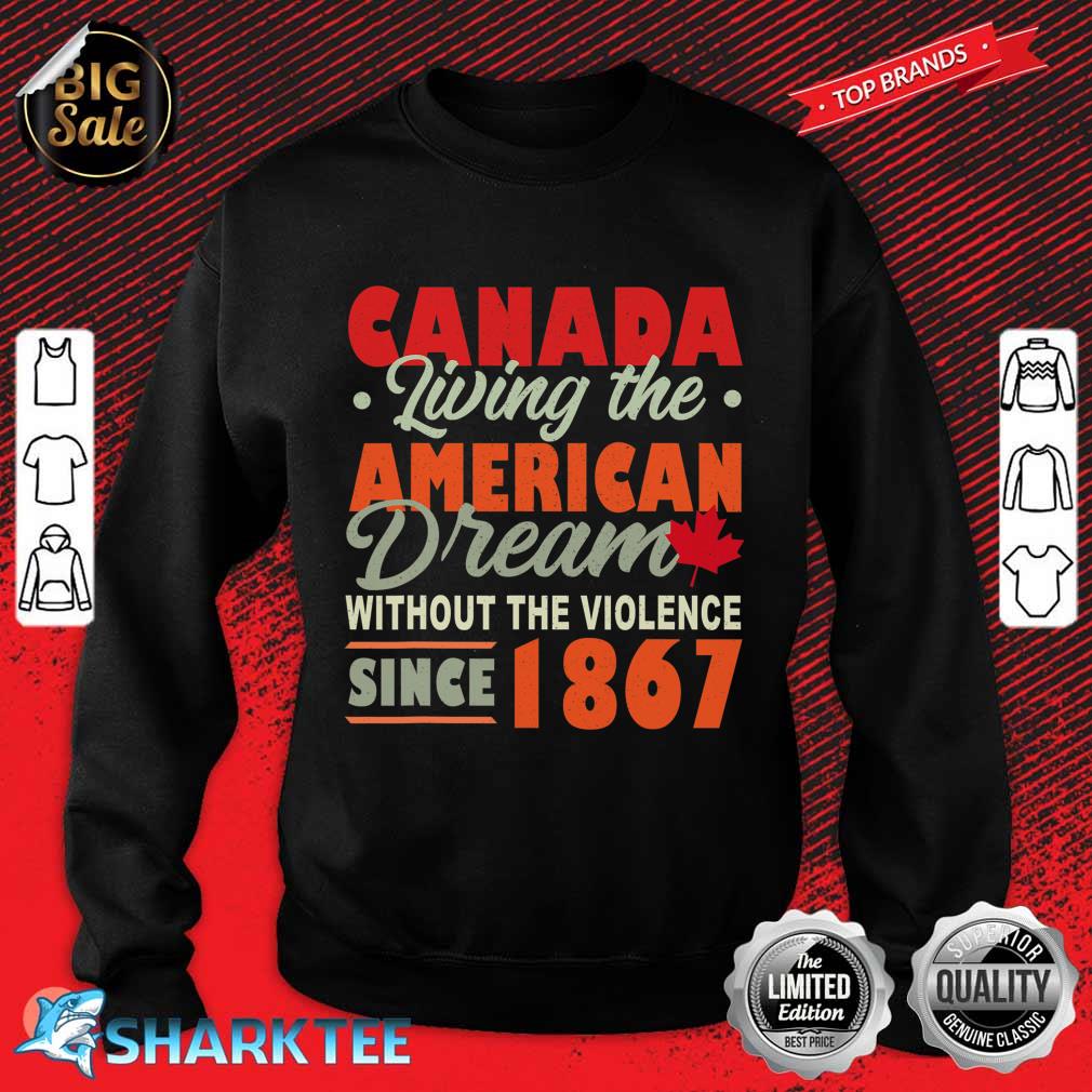 Canada Living The American Dream Without Violence Since 1867 Sweatshirt