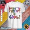 Going To Therapy Is Cool Shirt