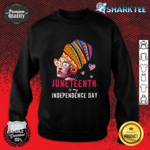 Juneteenth Is My Independence Day 4th of July Black History Sweatshirt