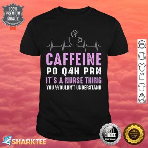 Nurse Caffeine Po Q4H Prn Shirt