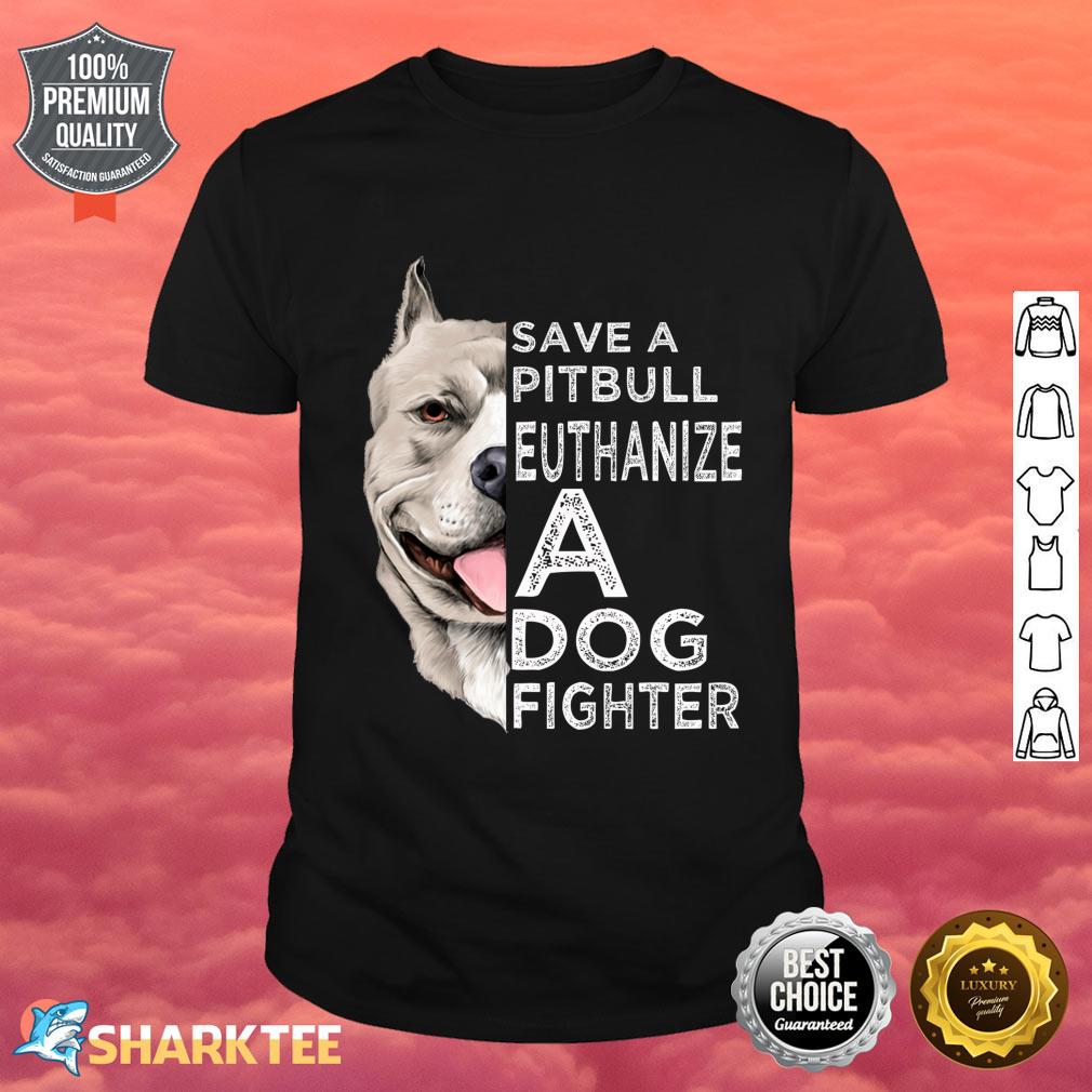 Save A Pitbull Euthanize A Dog Fighter Shirt 