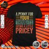 A Penny For Your Thoughts Seems A Little Pricey Funny Joke Shirt