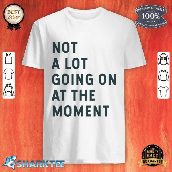 Brand Artist Unknown Not A Lot Going On At The Moment Shirt