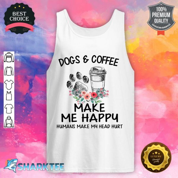 Dog & Coffee Make Me Happy Humans Make My Head Hurt Tank top