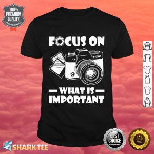 Focus On What Is Important Photography Photographer Funny Shirt
