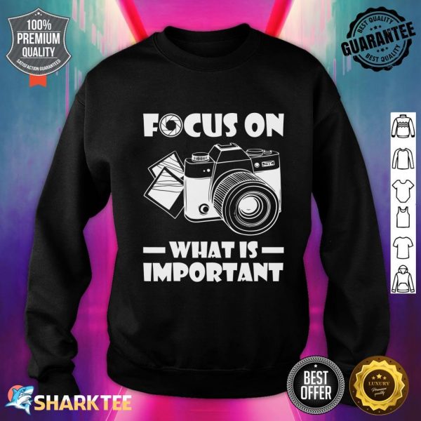Focus On What Is Important Photography Photographer Funny Sweatshirt