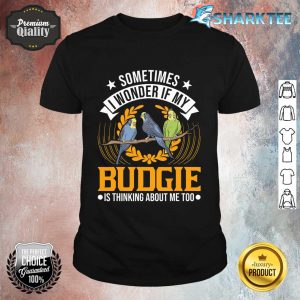 I Wonder if My Budgie Is Thinking About Me Too Budgie Shirt