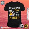 Its A Bad Day To Be A Beer Funny Alcohol Premium Shirt