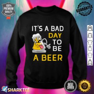 Its A Bad Day To Be A Beer Funny Alcohol Premium Sweatshirt