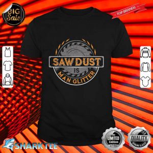 Sawdust is Man Glitter For Woodworkers Carpenters Shirt