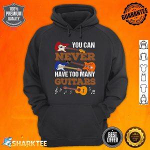 You Can Never Have Too Many Guitars Guitar Player Guitarist Hoodie