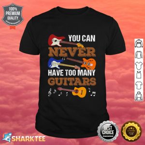 You Can Never Have Too Many Guitars Guitar Player Guitarist Shirt