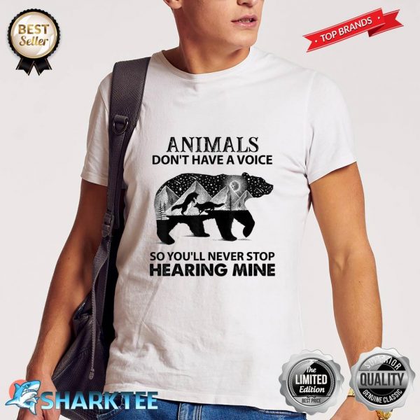 Animals Don't Have A Voice So You Will Never Stop Hearing Shirt