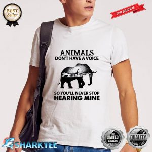 Animals Dont Have A Voice So You Will Never Stop Hearing Shirt