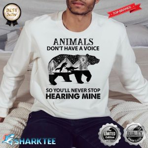 Animals Don't Have A Voice So You Will Never Stop Hearing Sweatshirt