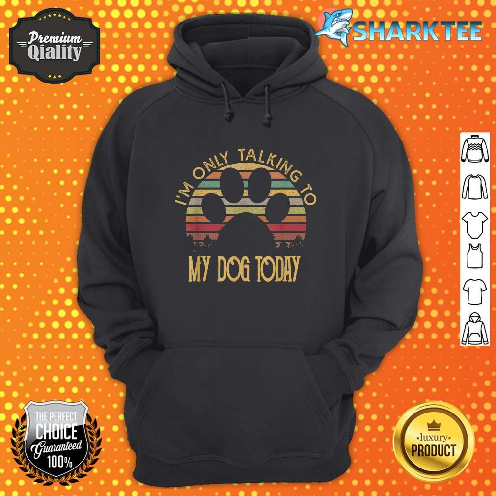 I'm Only Talking To My Dog Today Gift hoodie