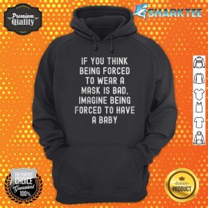 If You Think Being forced To Wear A Mask Is Bad Imagine Being Forced To Have A Baby Hoodie
