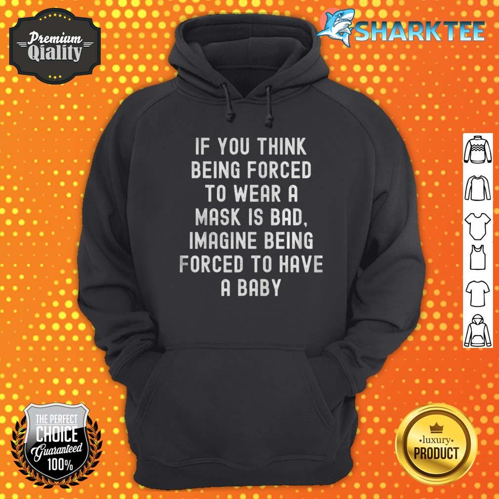 If You Think Being forced To Wear A Mask Is Bad Imagine Being Forced To Have A Baby Hoodie 