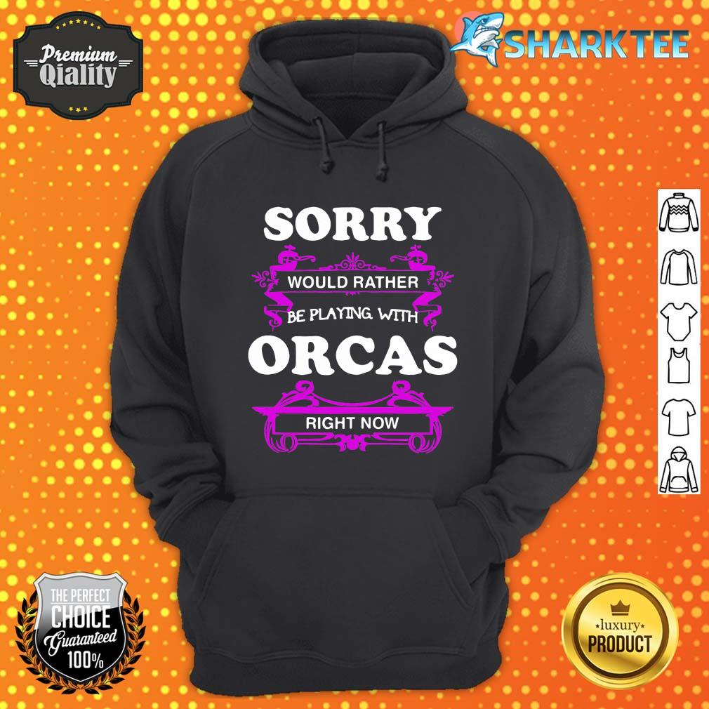 Sorry Would Rather Be Playing with Orcas Right Now hoodie