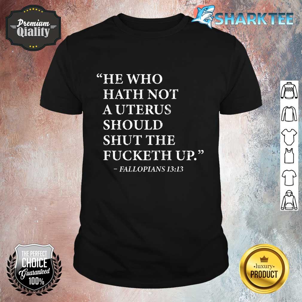 He Who Hath No Uterus Should Shut The Fucketh Up Shirt